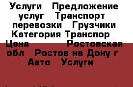  Услуги / Предложение услуг / Транспорт, перевозки / Грузчики Категория Транспор › Цена ­ 1 000 - Ростовская обл., Ростов-на-Дону г. Авто » Услуги   